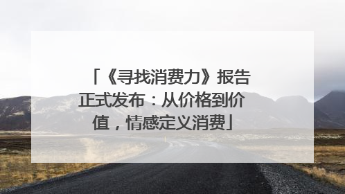 《寻找消费力》报告正式发布：从价格到价值，情感定义消费