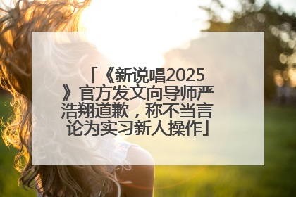 《新说唱2025》官方发文向导师严浩翔道歉，称不当言论为实习新人操作
