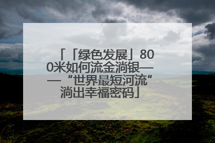 「绿色发展」800米如何流金淌银——“世界最短河流”淌出幸福密码