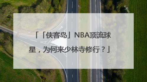 「侠客岛」NBA顶流球星，为何来少林寺修行？