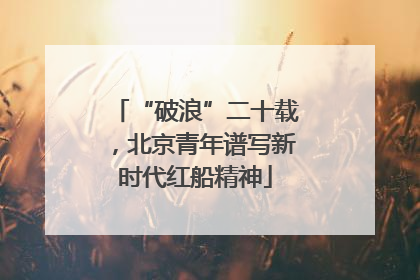 “破浪”二十载，北京青年谱写新时代红船精神