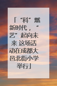 “科”燃新时代，“艺”起向未来 这场活动在成都大邑北街小学举行