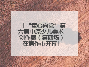 “童心向党”第六届中原少儿美术创作展（第四场）在焦作市开幕