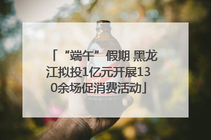 “端午”假期 黑龙江拟投1亿元开展130余场促消费活动