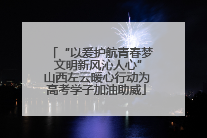 “以爱护航青春梦 文明新风沁人心”山西左云暖心行动为高考学子加油助威