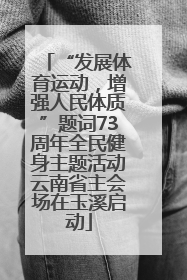 “发展体育运动，增强人民体质”题词73周年全民健身主题活动云南省主会场在玉溪启动