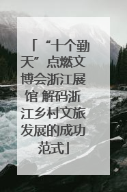 “十个勤天”点燃文博会浙江展馆 解码浙江乡村文旅发展的成功范式