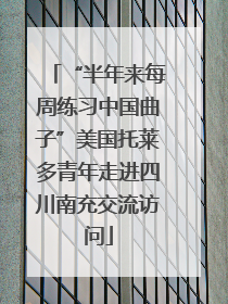 “半年来每周练习中国曲子”美国托莱多青年走进四川南充交流访问