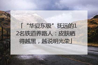 “华夏东极”抚远的12名铁道养路人：皮肤晒得越黑，越说明光荣