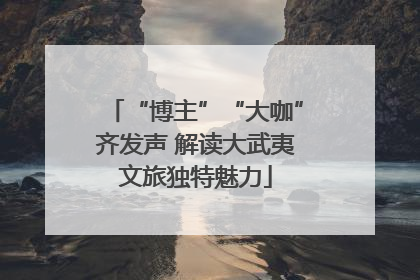 “博主”“大咖”齐发声 解读大武夷文旅独特魅力
