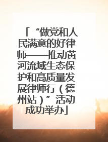 “做党和人民满意的好律师——推动黄河流域生态保护和高质量发展律师行（德州站）”活动成功举办