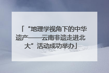 “地理学视角下的中华遗产——云南非遗走进北大”活动成功举办