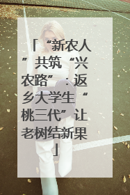“新农人”共筑“兴农路”：返乡大学生“桃三代”让老树结新果