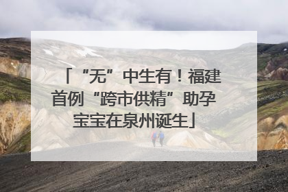 “无”中生有！福建首例“跨市供精”助孕宝宝在泉州诞生