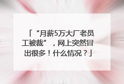 “月薪5万大厂老员工被裁”，网上突然冒出很多！什么情况？