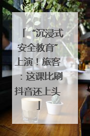 “沉浸式安全教育”上演！旅客：这课比刷抖音还上头