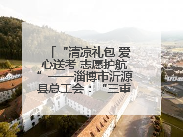 “清凉礼包 爱心送考 志愿护航”——淄博市沂源县总工会：“三重礼”助力高考季