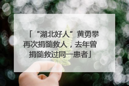 “湖北好人”黄勇攀再次捐髓救人，去年曾捐髓救过同一患者