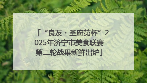 “良友・圣府第杯”2025年济宁市美食联赛第二轮战果新鲜出炉