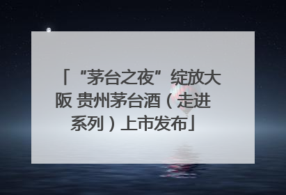 “茅台之夜”绽放大阪 贵州茅台酒（走进系列）上市发布