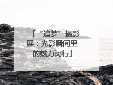 “追梦”摄影展：光影瞬间里的魅力闵行