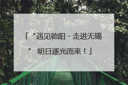 “遇见德阳・走进无锡” 明日逐光而来！