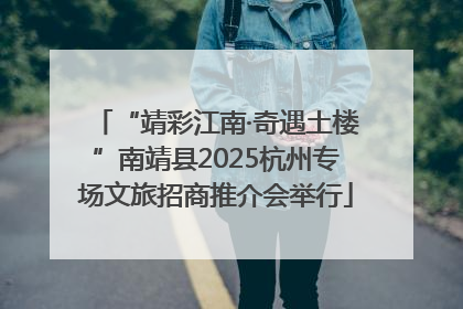 “靖彩江南·奇遇土楼”南靖县2025杭州专场文旅招商推介会举行