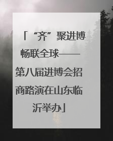 “齐”聚进博 畅联全球——第八届进博会招商路演在山东临沂举办