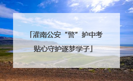 灌南公安“警”护中考 贴心守护逐梦学子