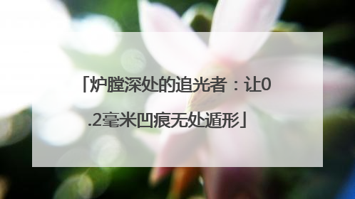 炉膛深处的追光者：让0.2毫米凹痕无处遁形