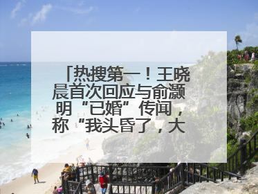 热搜第一！王晓晨首次回应与俞灏明“已婚”传闻，称“我头昏了，大家开心就好”