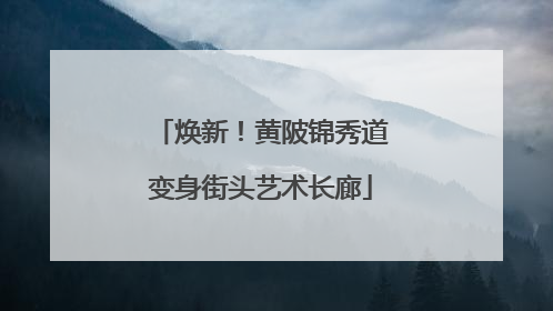 焕新！黄陂锦秀道变身街头艺术长廊