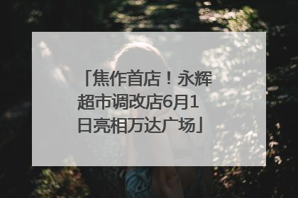 焦作首店！永辉超市调改店6月1日亮相万达广场