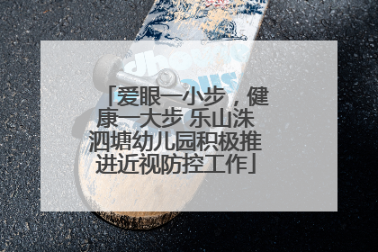 爱眼一小步，健康一大步 乐山洙泗塘幼儿园积极推进近视防控工作