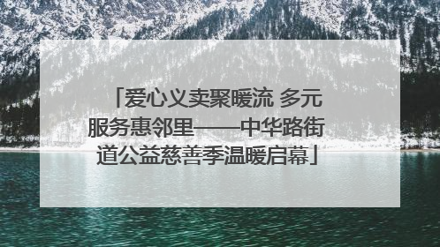 爱心义卖聚暖流 多元服务惠邻里——中华路街道公益慈善季温暖启幕