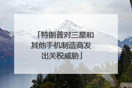 特朗普对三星和其他手机制造商发出关税威胁