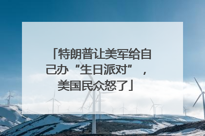 特朗普让美军给自己办“生日派对”，美国民众怒了