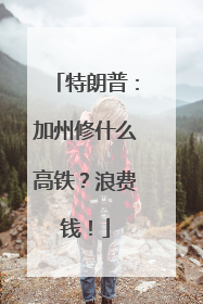 特朗普:加州修什么高铁?浪费钱!