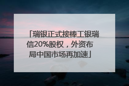 瑞银正式接棒工银瑞信20%股权，外资布局中国市场再加速