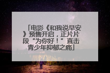 电影《和我说早安》预售开启，正片片段“为你好！”直击青少年抑郁之痛