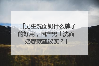 男生洗面奶什么牌子的好用，国产男士洗面奶哪款建议买？