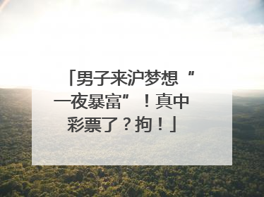 男子来沪梦想“一夜暴富”！真中彩票了？拘！