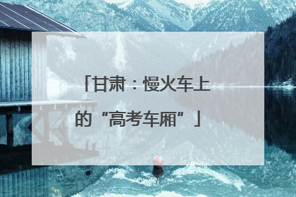 甘肃：慢火车上的“高考车厢”