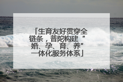 生育友好贯穿全链条，普陀构建“婚、孕、育、养”一体化服务体系