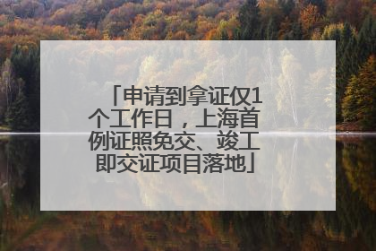 申请到拿证仅1个工作日，上海首例证照免交、竣工即交证项目落地