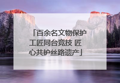 百余名文物保护工匠同台竞技 匠心共护丝路遗产