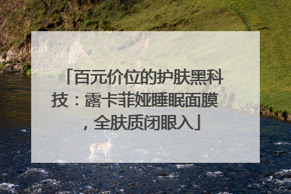 百元价位的护肤黑科技：露卡菲娅睡眠面膜，全肤质闭眼入