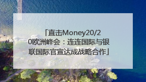 直击Money20/20欧洲峰会：连连国际与银联国际官宣达成战略合作