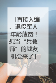 直接入编、退役军人年龄放宽！想当“兵教师”的战友机会来了