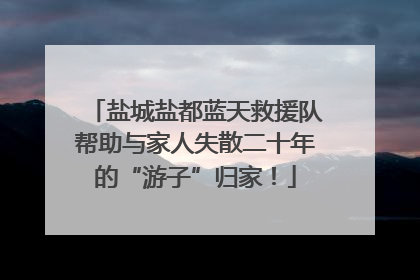 盐城盐都蓝天救援队帮助与家人失散二十年的“游子”归家！